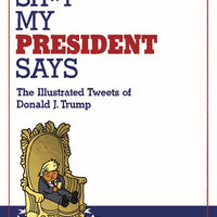 SH*T MY PRESIDENT SAYS ILLUSTRATED TWEETS OF DONALD TRUMP HC